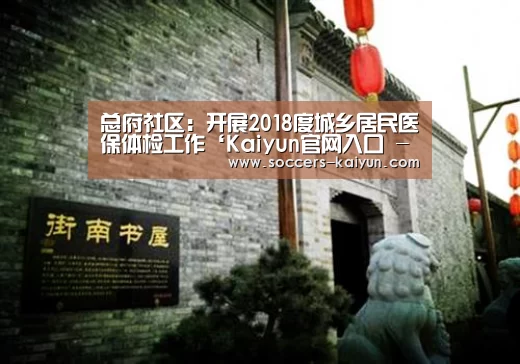 总府社区:开展2018度城乡居民医保体检工作‘Kaiyun官网入口 - 首页通道’(图1) Kaiyun官网入口 - 首页通道